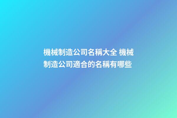 機械制造公司名稱大全 機械制造公司適合的名稱有哪些-第1張-公司起名-玄機派